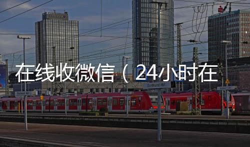 在线收微信（24小时收微信24小时在线回收vx）